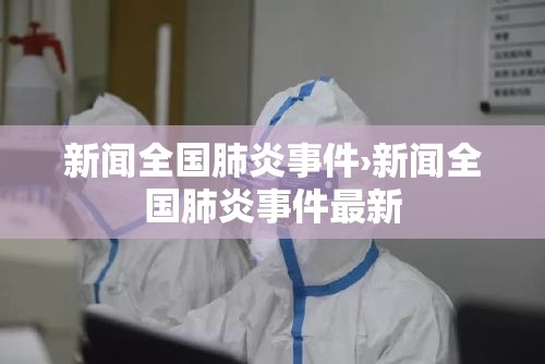 新闻全国肺炎事件›新闻全国肺炎事件最新