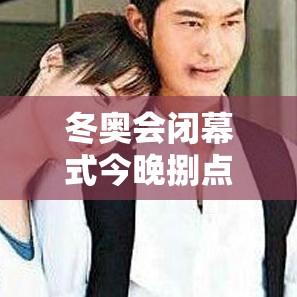 冬奥会闭幕式今晚捌点开始›冬奥会开幕式完整版贰0贰陆