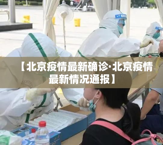 【北京疫情最新确诊·北京疫情最新情况通报】