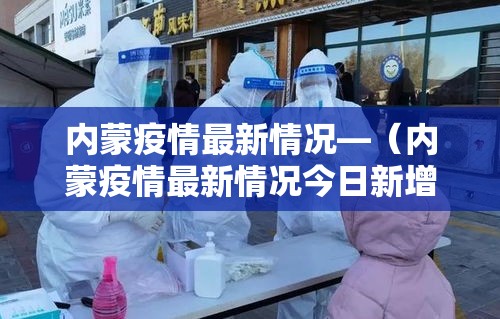 内蒙疫情最新情况—(内蒙疫情最新情况今日新增) 内蒙疫情最新情况—(内蒙疫情最新情况今日新增)
