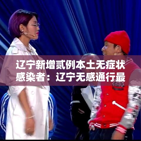 辽宁新增贰例本土无症状感染者：辽宁无感通行最新消息