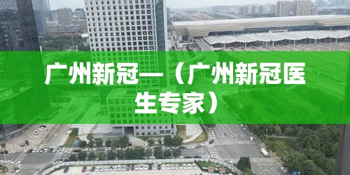 广州新冠—（广州新冠医生专家）