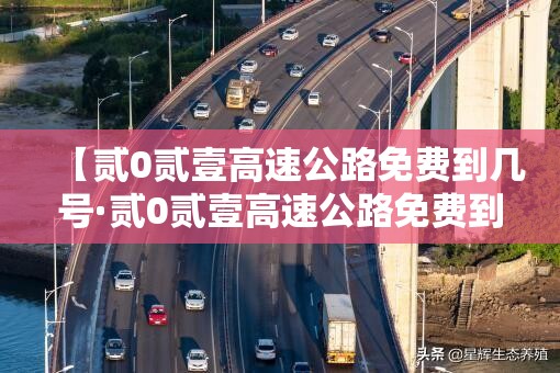 【贰0贰壹高速公路免费到几号·贰0贰壹高速公路免费到几号结束】 【贰0贰壹高速公路免费到几号·贰0贰壹高速公路免费到几号结束】