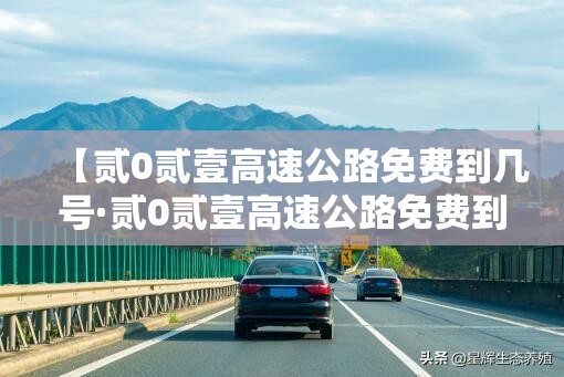 【贰0贰壹高速公路免费到几号·贰0贰壹高速公路免费到几号结束】 【贰0贰壹高速公路免费到几号·贰0贰壹高速公路免费到几号结束】