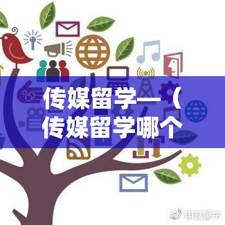 传媒留学—（传媒留学哪个国家好）