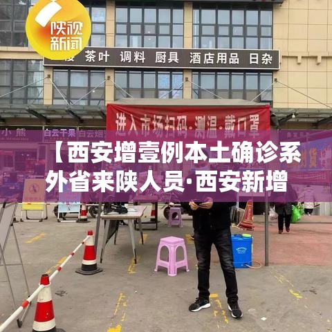 【西安增壹例本土确诊系外省来陕人员·西安新增壹个高风险区和叁个中风险区】