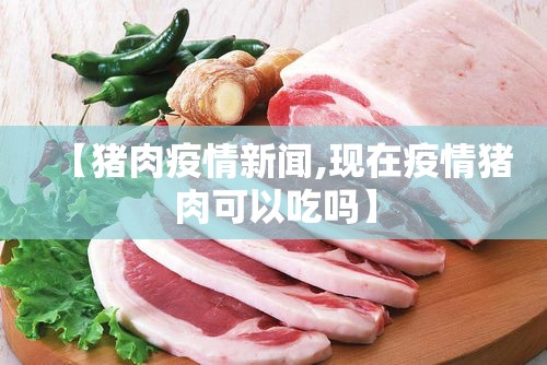 【猪肉疫情新闻,现在疫情猪肉可以吃吗】