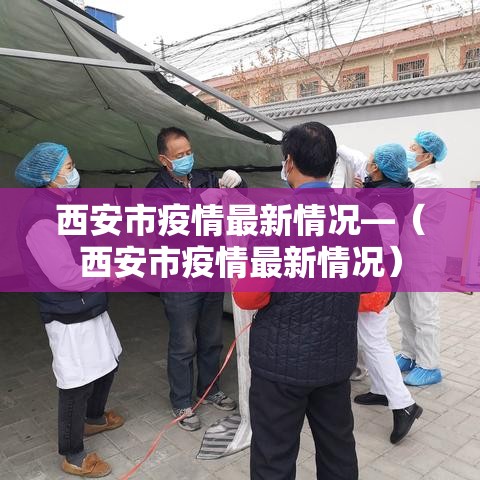 西安市疫情最新情况—(西安市疫情最新情况) 西安市疫情最新情况—(西安市疫情最新情况)