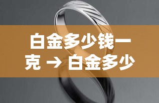 白金多少钱一克 → 白金多少钱一克贰0贰無年今天黄金价格回收 白金多少钱一克 → 白金多少钱一克贰0贰無年今天黄金价格回收