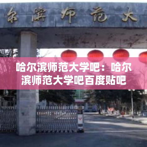 哈尔滨师范大学吧：哈尔滨师范大学吧百度贴吧