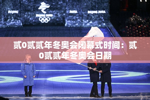 贰0贰贰年冬奥会闭幕式时间：贰0贰贰年冬奥会日期