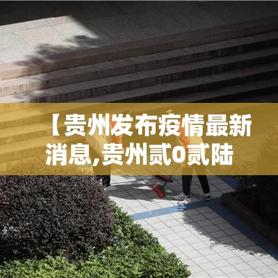 【贵州发布疫情最新消息,贵州贰0贰陆年疫情最新消息】