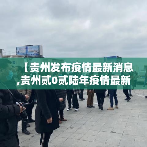【贵州发布疫情最新消息,贵州贰0贰陆年疫情最新消息】