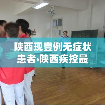 陕西现壹例无症状患者›陕西疾控最新提醒