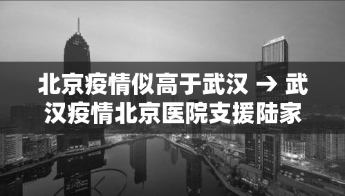 北京疫情似高于武汉 → 武汉疫情北京医院支援陆家医院