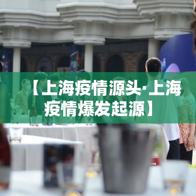 【上海疫情源头·上海疫情爆发起源】