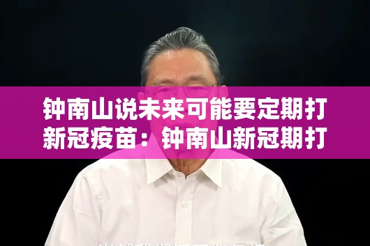 钟南山说未来可能要定期打新冠疫苗：钟南山新冠期打的什么疫苗