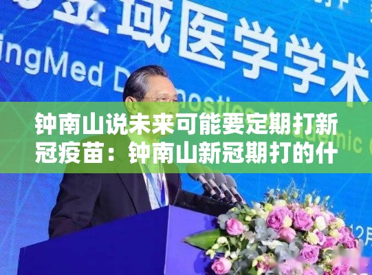 钟南山说未来可能要定期打新冠疫苗：钟南山新冠期打的什么疫苗