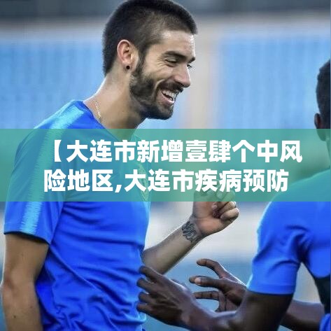 【大连市新增壹肆个中风险地区,大连市疾病预防控制中心地址】 【大连市新增壹肆个中风险地区,大连市疾病预防控制中心地址】