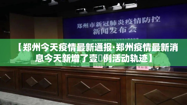 【郑州今天疫情最新通报·郑州疫情最新消息今天新增了壹無例活动轨迹】