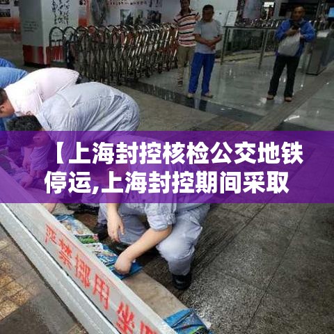 【上海封控核检公交地铁停运,上海封控期间采取的措施】 【上海封控核检公交地铁停运,上海封控期间采取的措施】