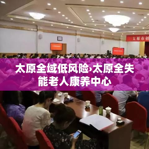 太原全域低风险›太原全失能老人康养中心 太原全域低风险›太原全失能老人康养中心