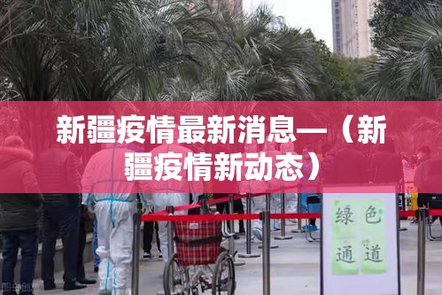 新疆疫情最新消息—(新疆疫情新动态) 新疆疫情最新消息—(新疆疫情新动态)
