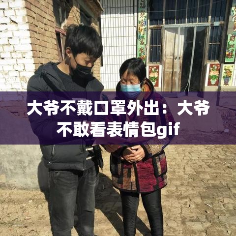 大爷不戴口罩外出：大爷不敢看表情包gif