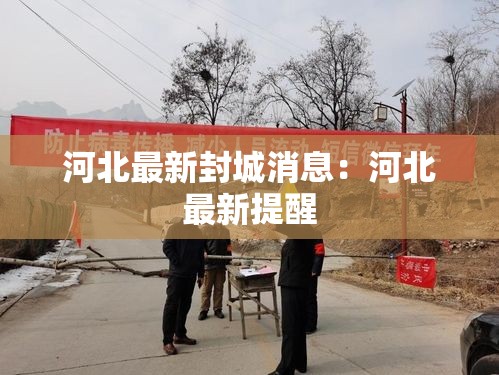 河北最新封城消息:河北最新提醒 河北最新封城消息:河北最新提醒
