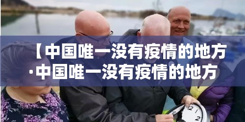 【中国唯一没有疫情的地方·中国唯一没有疫情的地方城市】