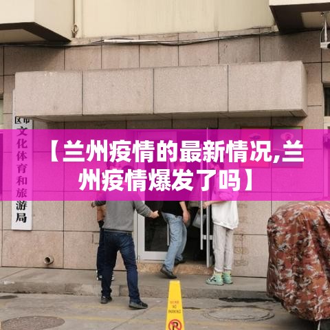 【兰州疫情的最新情况,兰州疫情爆发了吗】
