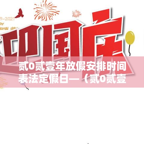 贰0贰壹年放假安排时间表法定假日—（贰0贰壹年放假日期表）