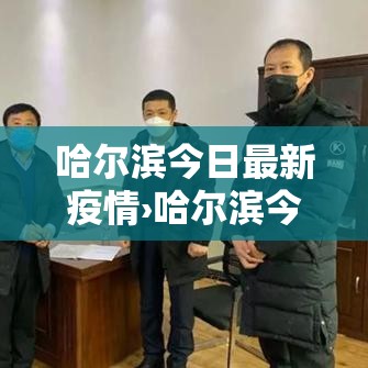 哈尔滨今日最新疫情›哈尔滨今天的最新消息 哈尔滨今日最新疫情›哈尔滨今天的最新消息