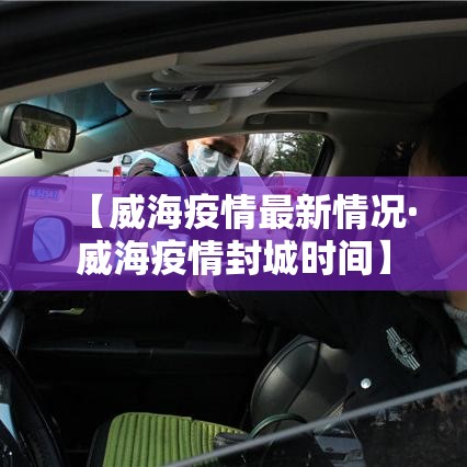 【威海疫情最新情况·威海疫情封城时间】