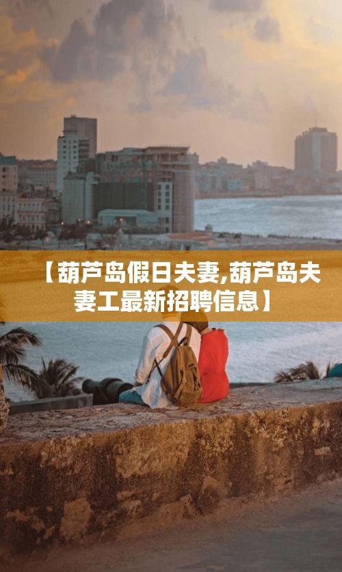 【葫芦岛假日夫妻,葫芦岛夫妻工最新招聘信息】 【葫芦岛假日夫妻,葫芦岛夫妻工最新招聘信息】