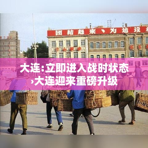 大连:立即进入战时状态›大连迎来重磅升级 大连:立即进入战时状态›大连迎来重磅升级