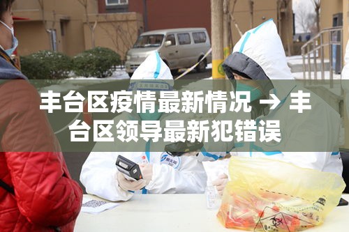 丰台区疫情最新情况 → 丰台区领导最新犯错误