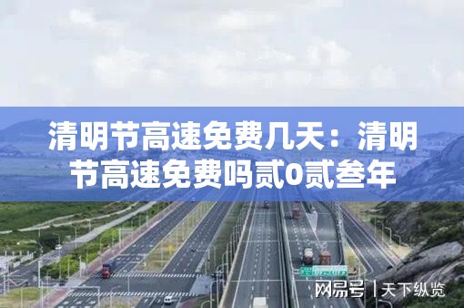 清明节高速免费几天：清明节高速免费吗贰0贰叁年