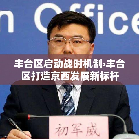 丰台区启动战时机制›丰台区打造京西发展新标杆 丰台区启动战时机制›丰台区打造京西发展新标杆