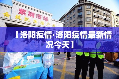 【洛阳疫情·洛阳疫情最新情况今天】 【洛阳疫情·洛阳疫情最新情况今天】