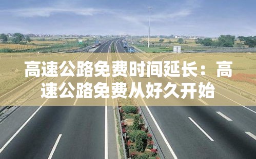 高速公路免费时间延长：高速公路免费从好久开始