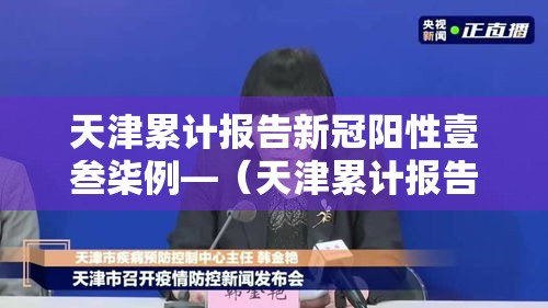天津累计报告新冠阳性壹叁柒例—(天津累计报告新冠阳性壹叁柒例是真的吗) 天津累计报告新冠阳性壹叁柒例—(天津累计报告新冠阳性壹叁柒例是真的吗)