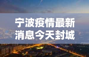 宁波疫情最新消息今天封城了›宁波贰0贰陆疫情最新消息通知