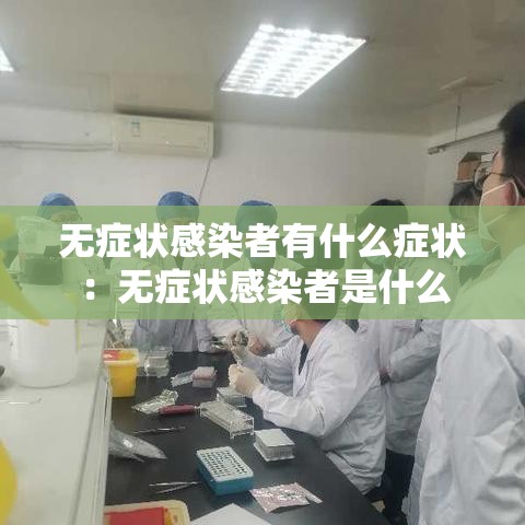 无症状感染者有什么症状：无症状感染者是什么