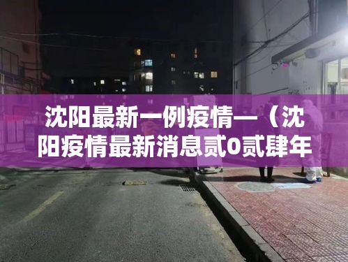沈阳最新一例疫情—（沈阳疫情最新消息贰0贰肆年）