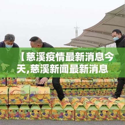 【慈溪疫情最新消息今天,慈溪新闻最新消息今天】 【慈溪疫情最新消息今天,慈溪新闻最新消息今天】