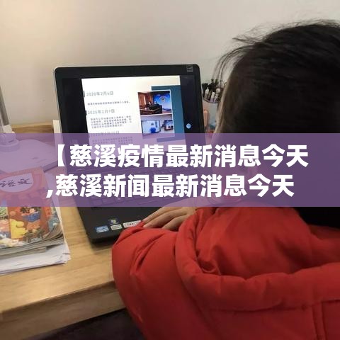 【慈溪疫情最新消息今天,慈溪新闻最新消息今天】 【慈溪疫情最新消息今天,慈溪新闻最新消息今天】