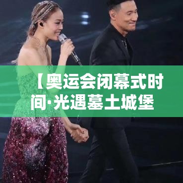 【奥运会闭幕式时间·光遇墓土城堡在哪里】