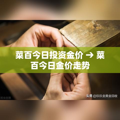 菜百今日投资金价 → 菜百今日金价走势 菜百今日投资金价 → 菜百今日金价走势
