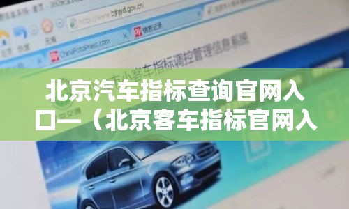 北京汽车指标查询官网入口—（北京客车指标官网入口怎么进）